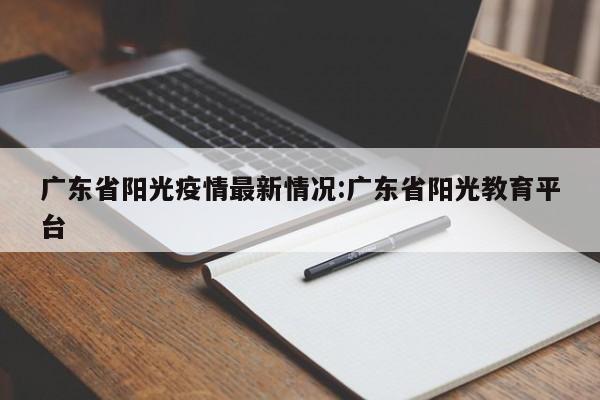 广东省阳光疫情最新情况:广东省阳光教育平台