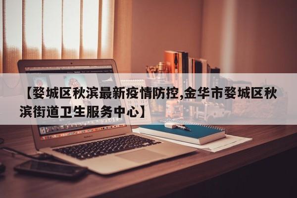 【婺城区秋滨最新疫情防控,金华市婺城区秋滨街道卫生服务中心】