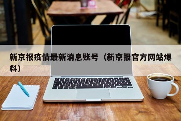 新京报疫情最新消息账号（新京报官方网站爆料）