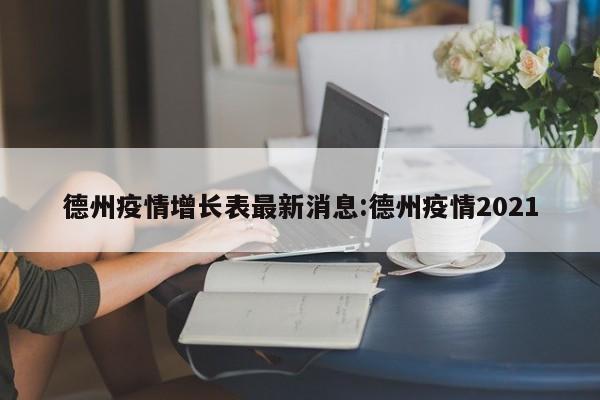 德州疫情增长表最新消息:德州疫情2021