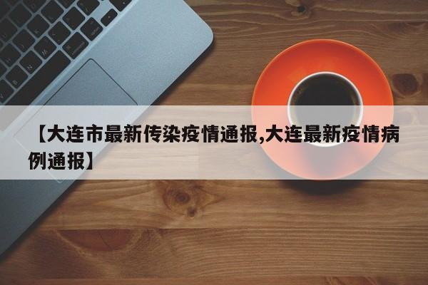 【大连市最新传染疫情通报,大连最新疫情病例通报】