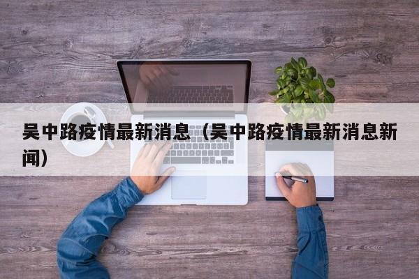 吴中路疫情最新消息（吴中路疫情最新消息新闻）
