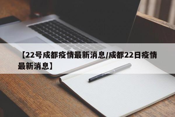 【22号成都疫情最新消息/成都22日疫情最新消息】