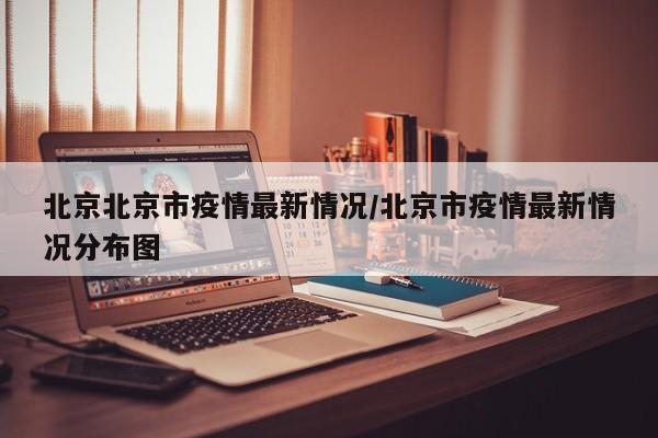 北京北京市疫情最新情况/北京市疫情最新情况分布图