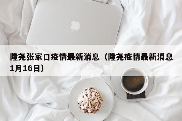 隆尧张家口疫情最新消息（隆尧疫情最新消息1月16日）