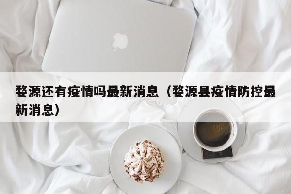 婺源还有疫情吗最新消息（婺源县疫情防控最新消息）