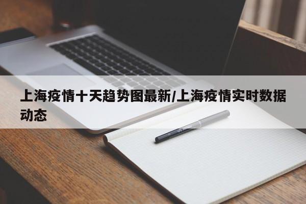 上海疫情十天趋势图最新/上海疫情实时数据动态