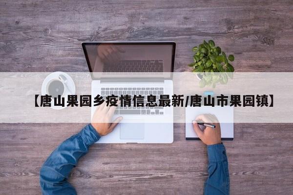【唐山果园乡疫情信息最新/唐山市果园镇】