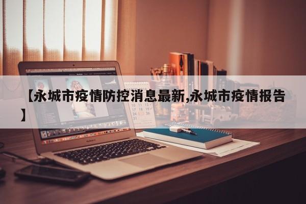 【永城市疫情防控消息最新,永城市疫情报告】