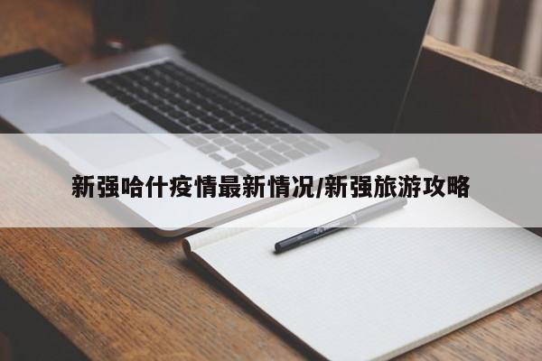 新强哈什疫情最新情况/新强旅游攻略