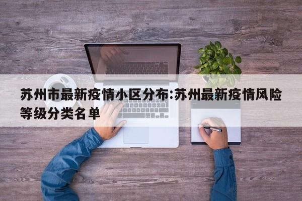 苏州市最新疫情小区分布:苏州最新疫情风险等级分类名单