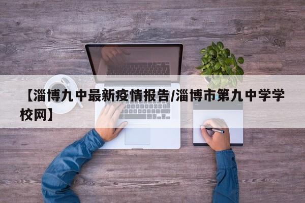 【淄博九中最新疫情报告/淄博市第九中学学校网】