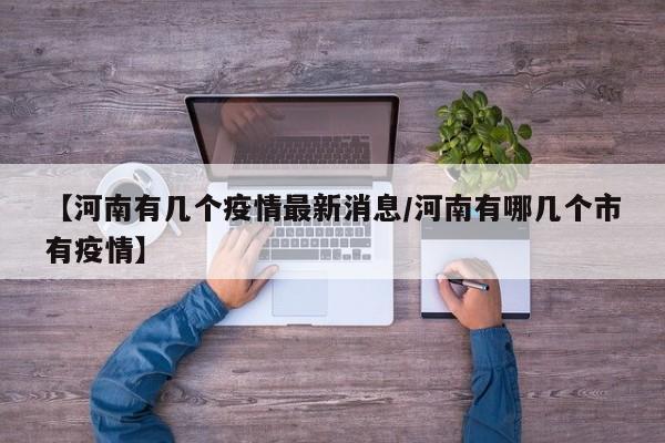 【河南有几个疫情最新消息/河南有哪几个市有疫情】