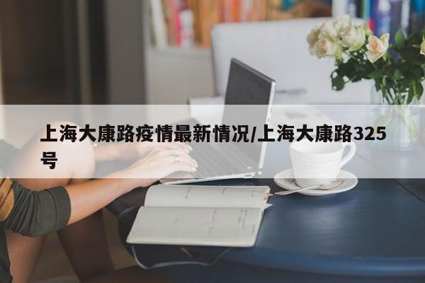 上海大康路疫情最新情况/上海大康路325号