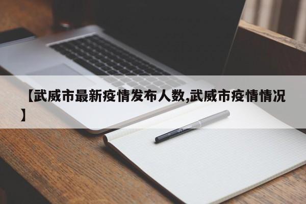 【武威市最新疫情发布人数,武威市疫情情况】