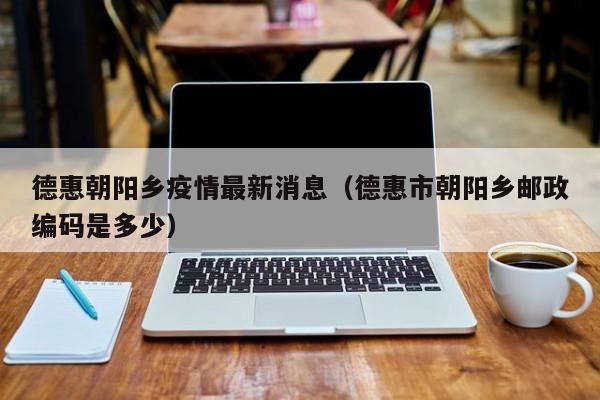 德惠朝阳乡疫情最新消息（德惠市朝阳乡邮政编码是多少）