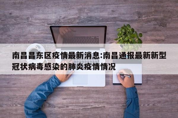 南昌昌东区疫情最新消息:南昌通报最新新型冠状病毒感染的肺炎疫情情况