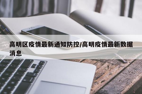 高明区疫情最新通知防控/高明疫情最新数据消息