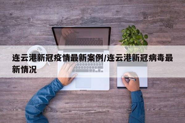 连云港新冠疫情最新案例/连云港新冠病毒最新情况