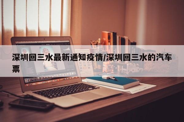 深圳回三水最新通知疫情/深圳回三水的汽车票