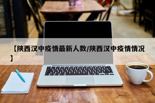 【陕西汉中疫情最新人数/陕西汉中疫情情况】