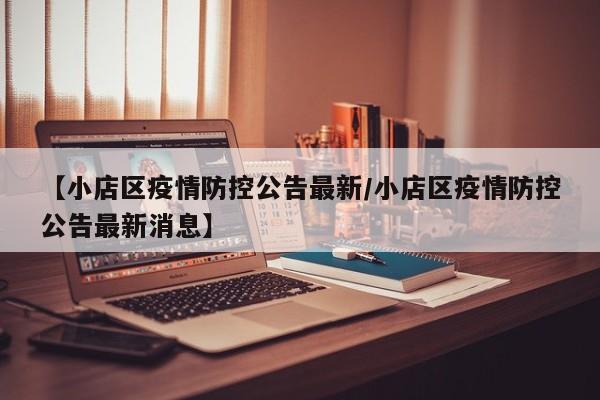 【小店区疫情防控公告最新/小店区疫情防控公告最新消息】