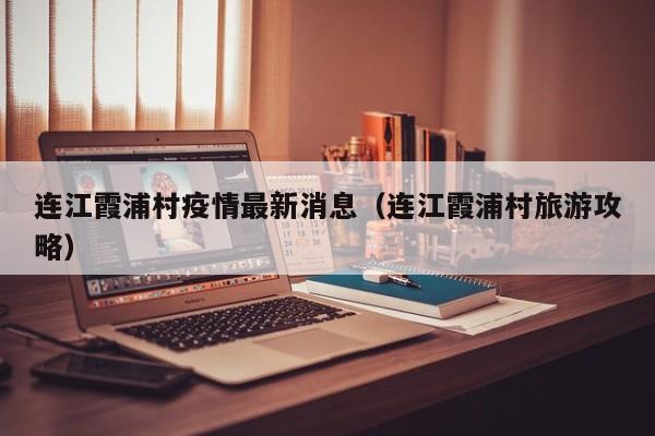 连江霞浦村疫情最新消息（连江霞浦村旅游攻略）