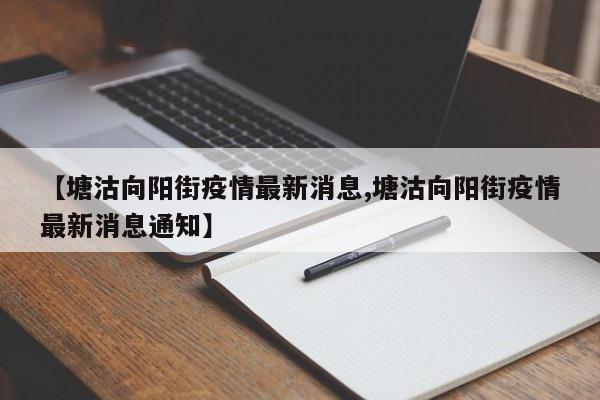 【塘沽向阳街疫情最新消息,塘沽向阳街疫情最新消息通知】