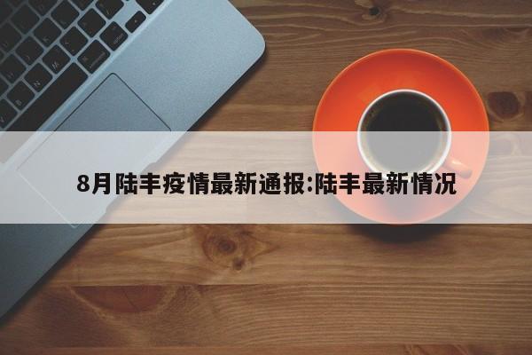 8月陆丰疫情最新通报:陆丰最新情况