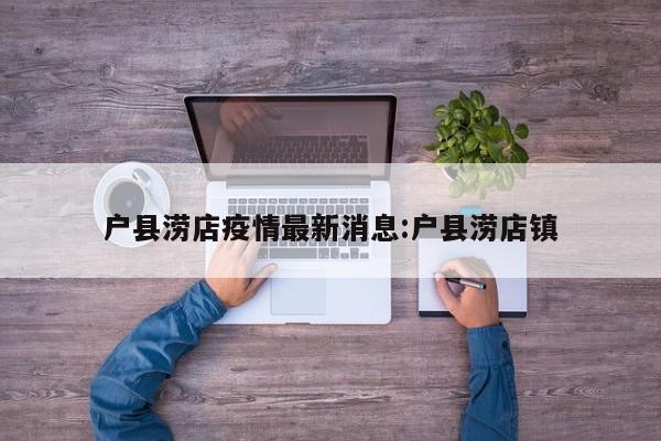 户县涝店疫情最新消息:户县涝店镇