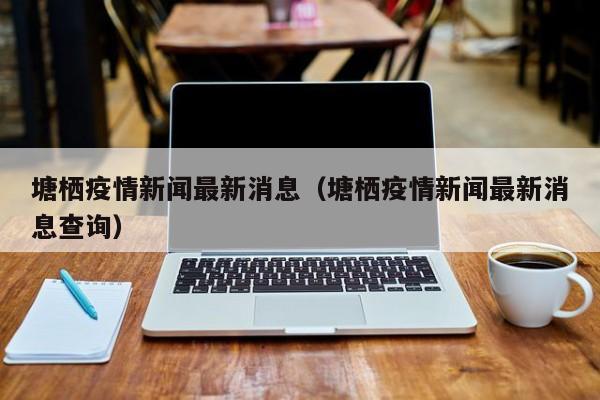 塘栖疫情新闻最新消息（塘栖疫情新闻最新消息查询）