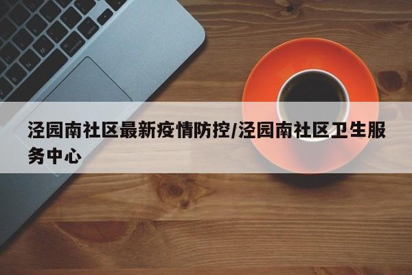 泾园南社区最新疫情防控/泾园南社区卫生服务中心