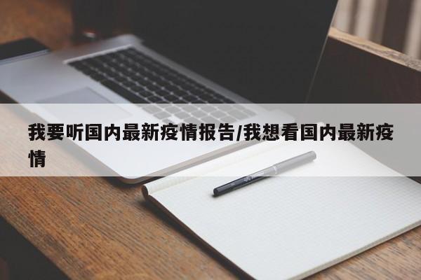 我要听国内最新疫情报告/我想看国内最新疫情