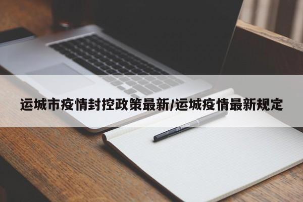 运城市疫情封控政策最新/运城疫情最新规定