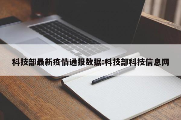 科技部最新疫情通报数据:科技部科技信息网