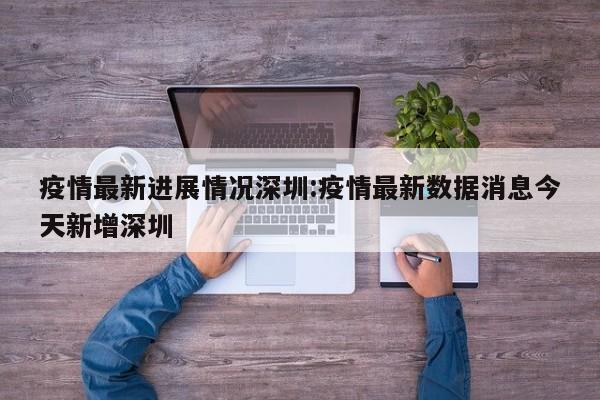 疫情最新进展情况深圳:疫情最新数据消息今天新增深圳