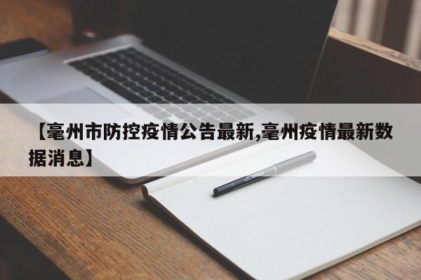 【毫州市防控疫情公告最新,毫州疫情最新数据消息】