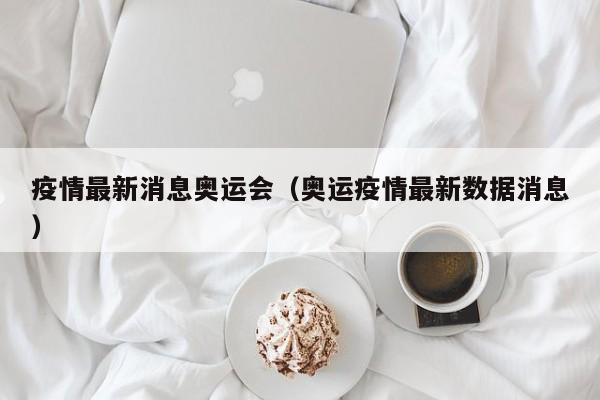 疫情最新消息奥运会（奥运疫情最新数据消息）