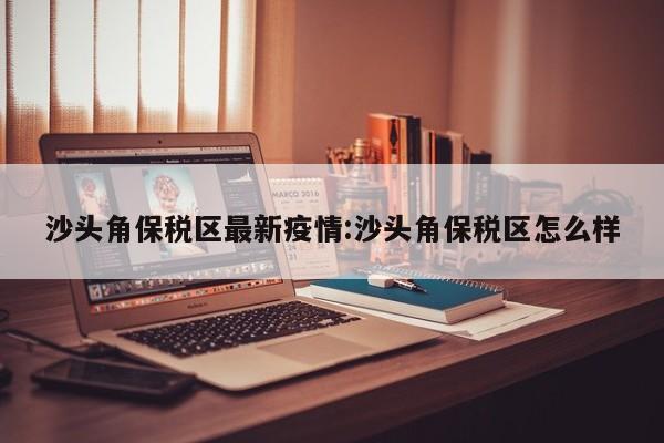 沙头角保税区最新疫情:沙头角保税区怎么样