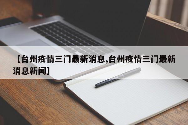 【台州疫情三门最新消息,台州疫情三门最新消息新闻】