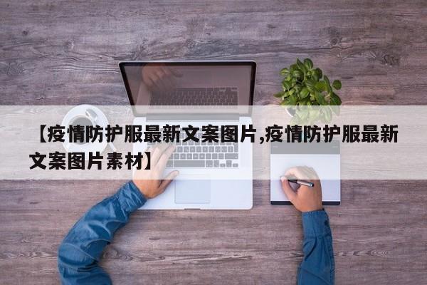 【疫情防护服最新文案图片,疫情防护服最新文案图片素材】