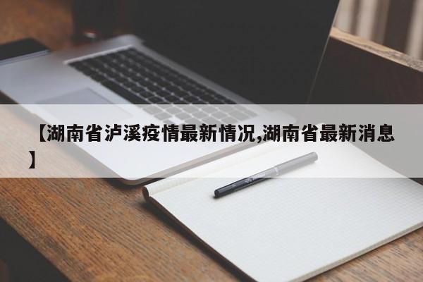 【湖南省泸溪疫情最新情况,湖南省最新消息】