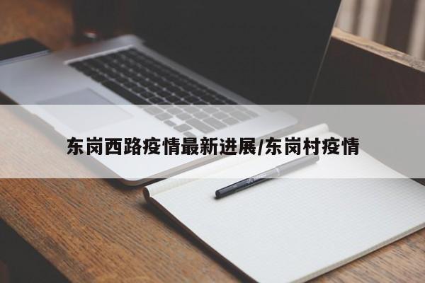 东岗西路疫情最新进展/东岗村疫情