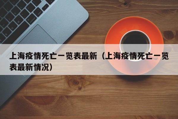 上海疫情死亡一览表最新（上海疫情死亡一览表最新情况）