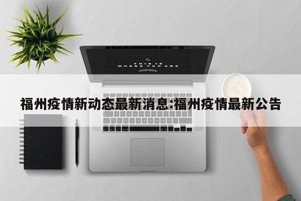 福州疫情新动态最新消息:福州疫情最新公告