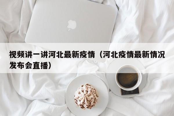 视频讲一讲河北最新疫情（河北疫情最新情况发布会直播）