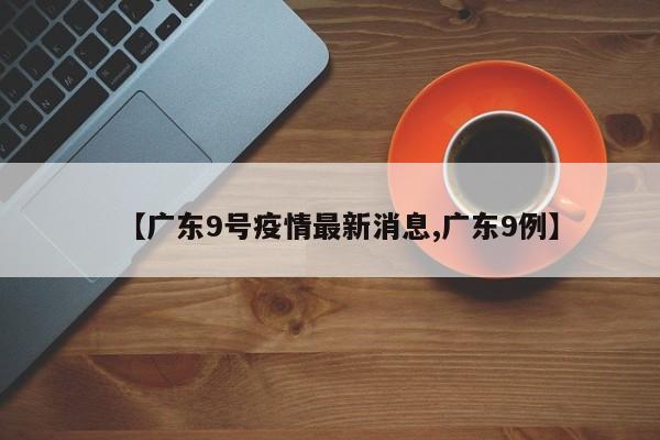 【广东9号疫情最新消息,广东9例】