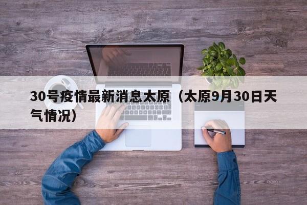 30号疫情最新消息太原（太原9月30日天气情况）