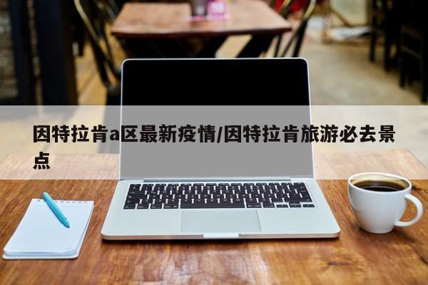 因特拉肯a区最新疫情/因特拉肯旅游必去景点