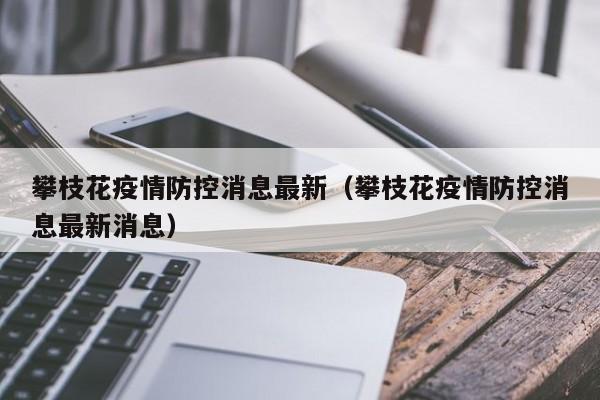 攀枝花疫情防控消息最新（攀枝花疫情防控消息最新消息）